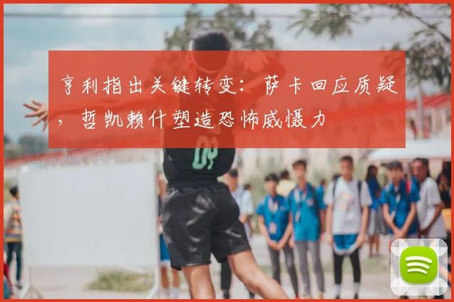 亨利指出关键转变：萨卡回应质疑，哲凯赖什塑造恐怖威慑力
