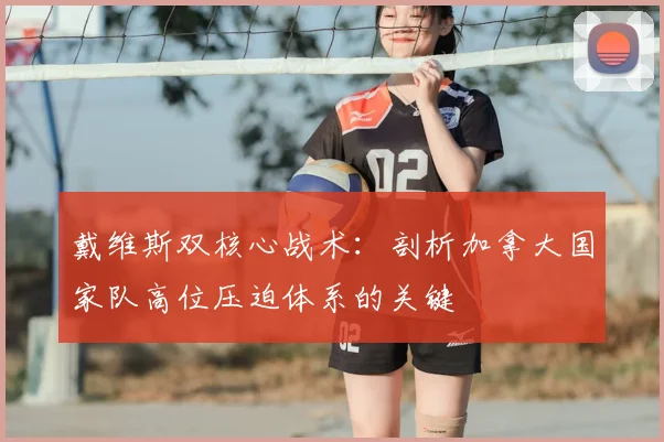 戴维斯双核心战术:剖析加拿大国家队高位压迫体系的关键