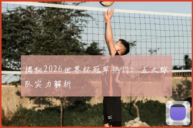 揭秘2026世界杯冠军热门：五大球队实力解析