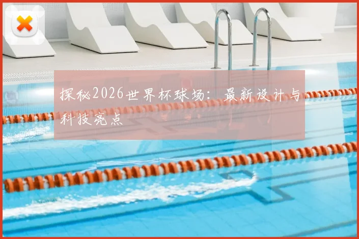 探秘2026世界杯球场：最新设计与科技亮点