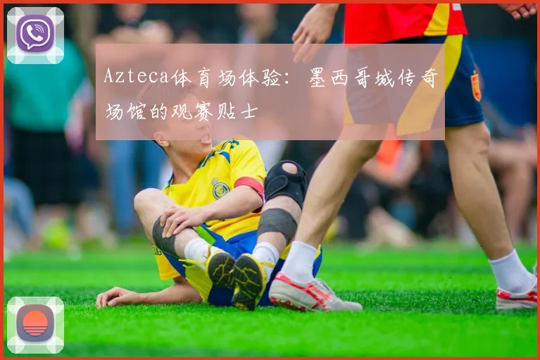 Azteca体育场体验：墨西哥城传奇场馆的观赛贴士