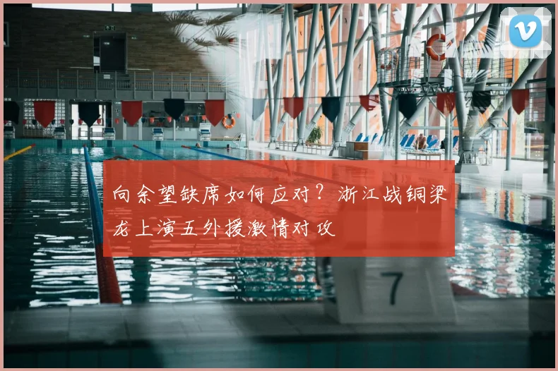 向余望缺席如何应对？浙江战铜梁龙上演五外援激情对攻