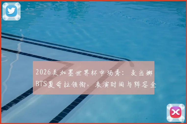 2026美加墨世界杯中场秀：麦当娜BTS夏奇拉领衔，表演时间与阵容全解析