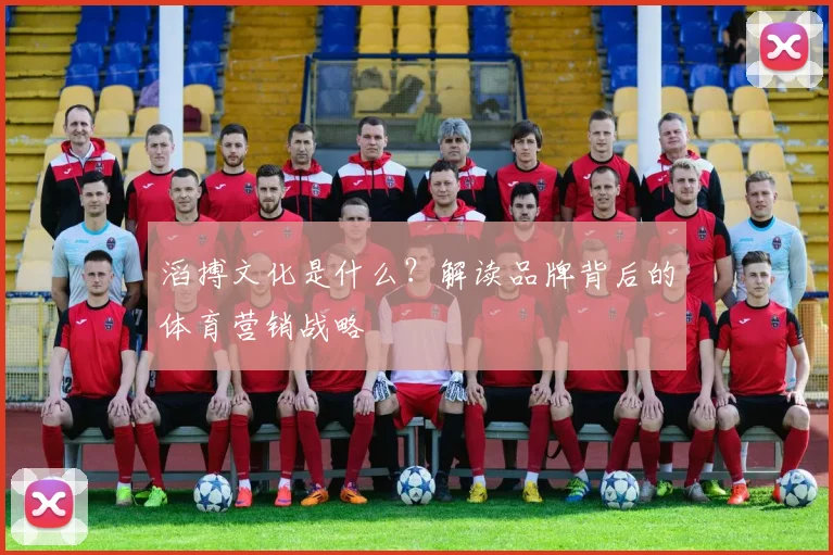 滔搏文化是什么？解读品牌背后的体育营销战略