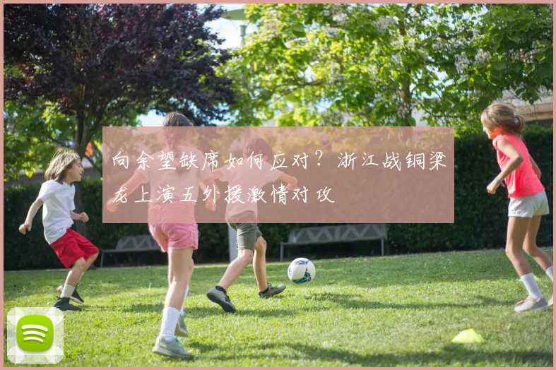 向余望缺席如何应对？浙江战铜梁龙上演五外援激情对攻