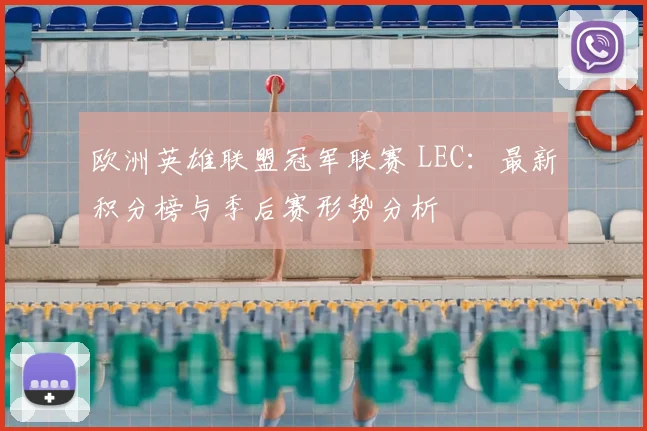 欧洲英雄联盟冠军联赛 LEC：最新积分榜与季后赛形势分析