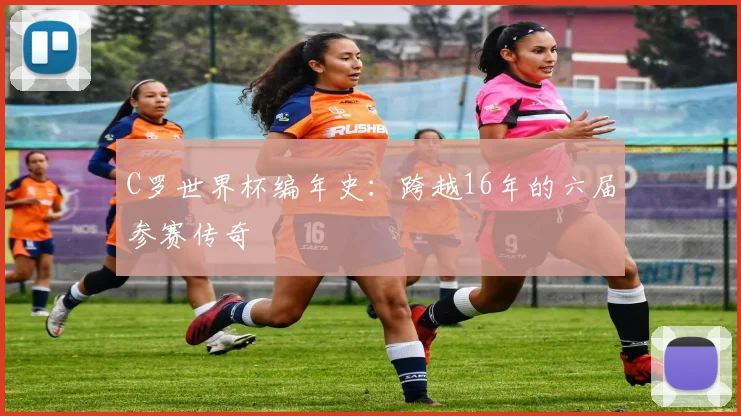 C罗世界杯编年史:跨越16年的六届参赛传奇