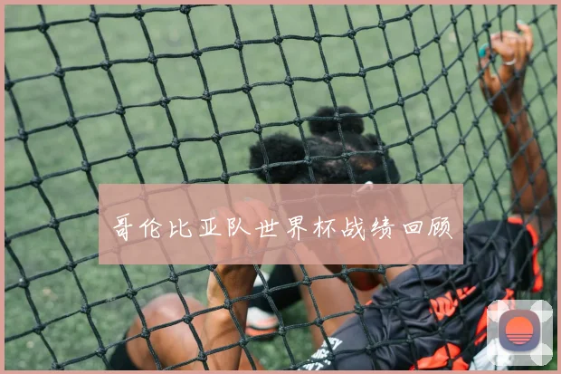 哥伦比亚队世界杯战绩回顾