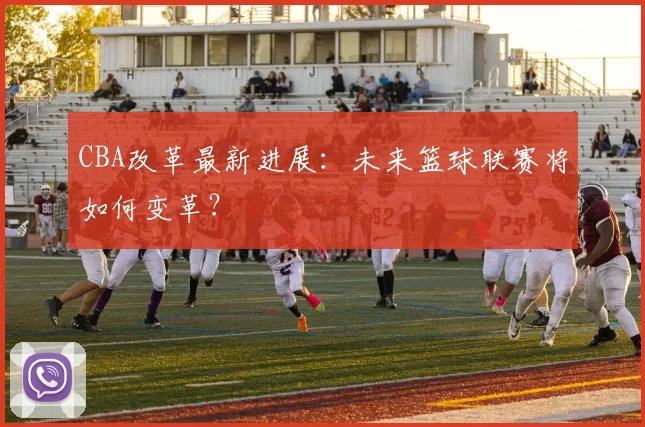 CBA改革最新进展：未来篮球联赛将如何变革？