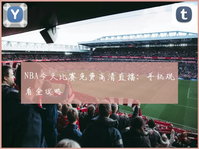 NBA今天比赛免费高清直播：手机观看全攻略
