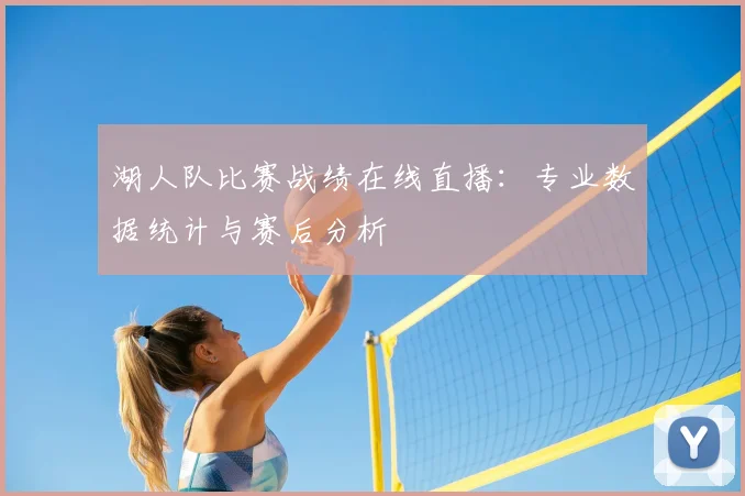 湖人队比赛战绩在线直播：专业数据统计与赛后分析