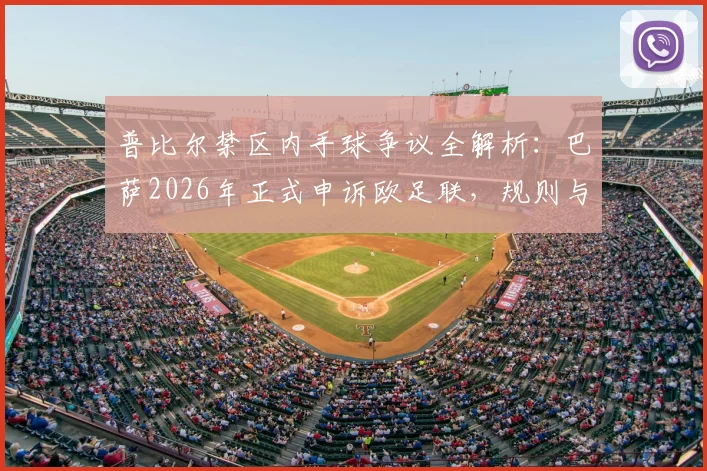 普比尔禁区内手球争议全解析：巴萨2026年正式申诉欧足联，规则与判罚焦点何在，后续影响深度探讨