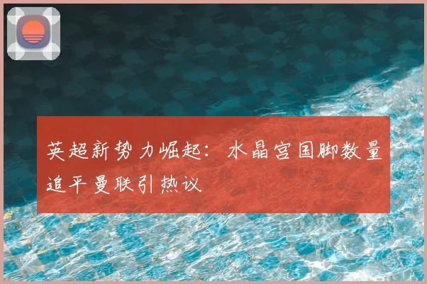 英超新势力崛起:水晶宫国脚数量追平曼联引热议