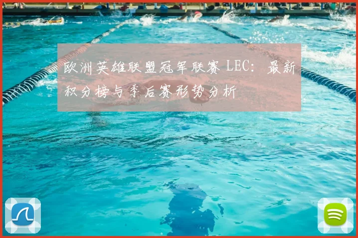 欧洲英雄联盟冠军联赛 LEC：最新积分榜与季后赛形势分析