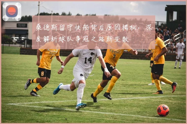 桑德斯留守快船背后原因揭秘，深度解析球队争冠之路新变数